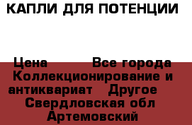 КАПЛИ ДЛЯ ПОТЕНЦИИ  › Цена ­ 990 - Все города Коллекционирование и антиквариат » Другое   . Свердловская обл.,Артемовский г.